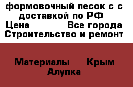 формовочный песок с с доставкой по РФ › Цена ­ 1 190 - Все города Строительство и ремонт » Материалы   . Крым,Алупка